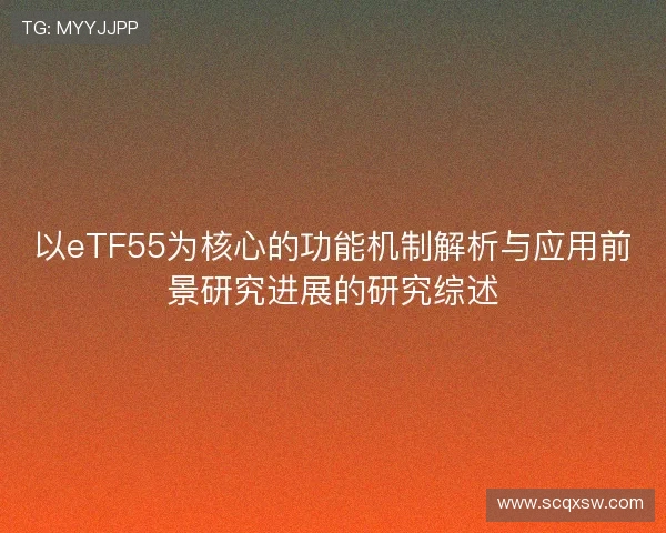 以eTF55为核心的功能机制解析与应用前景研究进展的研究综述