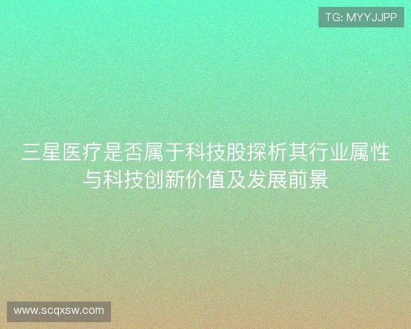 三星医疗是否属于科技股探析其行业属性与科技创新价值及发展前景